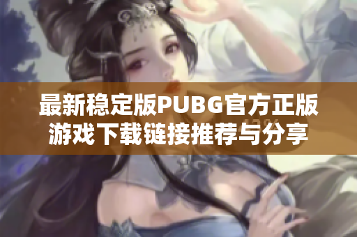 最新稳定版PUBG官方正版游戏下载链接推荐与分享