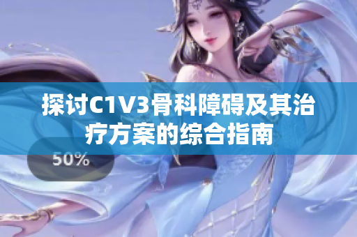 探讨C1V3骨科障碍及其治疗方案的综合指南