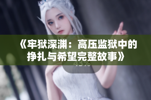 《牢狱深渊：高压监狱中的挣扎与希望完整故事》