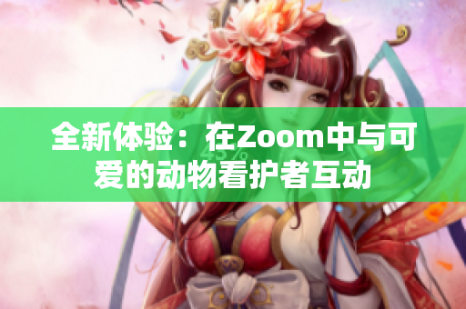 全新体验：在Zoom中与可爱的动物看护者互动