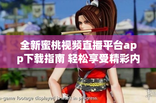 全新蜜桃视频直播平台app下载指南 轻松享受精彩内容