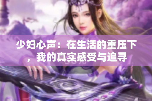 少妇心声：在生活的重压下，我的真实感受与追寻