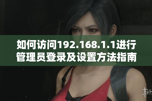 如何访问192.168.1.1进行管理员登录及设置方法指南