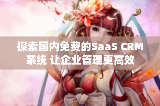 探索国内免费的SaaS CRM系统 让企业管理更高效