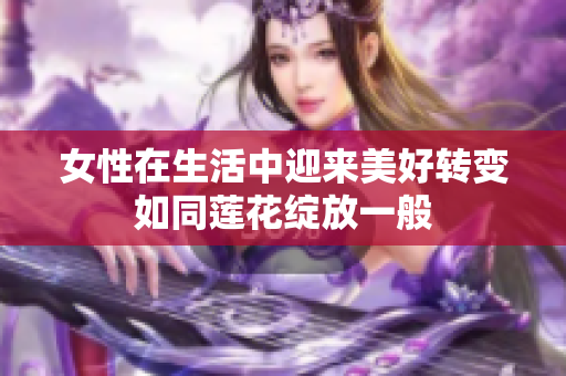 女性在生活中迎来美好转变如同莲花绽放一般