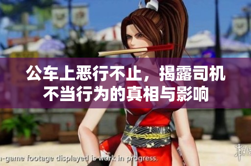 公车上恶行不止，揭露司机不当行为的真相与影响