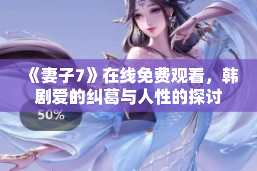 《妻子7》在线免费观看，韩剧爱的纠葛与人性的探讨