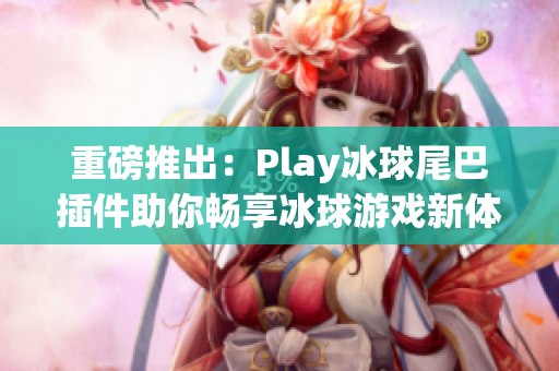 重磅推出：Play冰球尾巴插件助你畅享冰球游戏新体验
