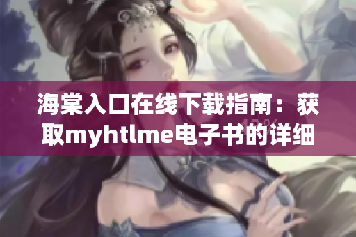 海棠入口在线下载指南：获取myhtlme电子书的详细步骤