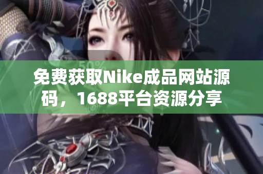 免费获取Nike成品网站源码，1688平台资源分享