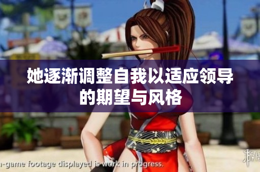 她逐渐调整自我以适应领导的期望与风格