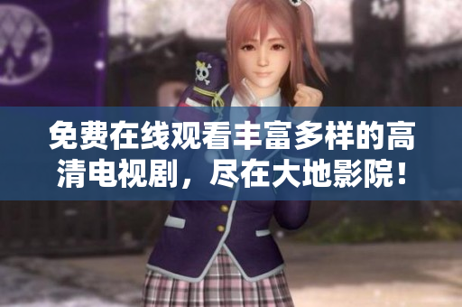 免费在线观看丰富多样的高清电视剧，尽在大地影院！