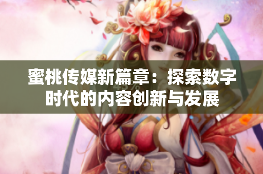 蜜桃传媒新篇章：探索数字时代的内容创新与发展
