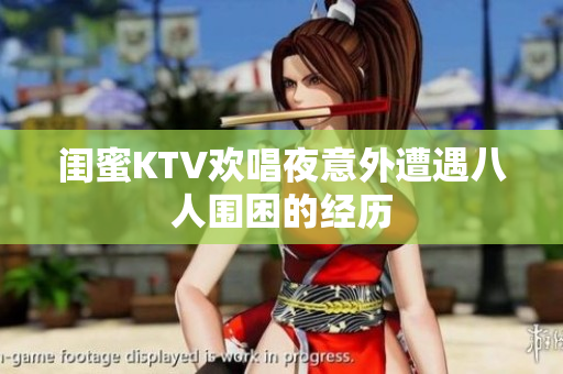 闺蜜KTV欢唱夜意外遭遇八人围困的经历