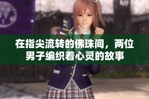 在指尖流转的佛珠间，两位男子编织着心灵的故事