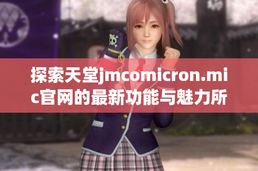 探索天堂jmcomicron.mic官网的最新功能与魅力所在