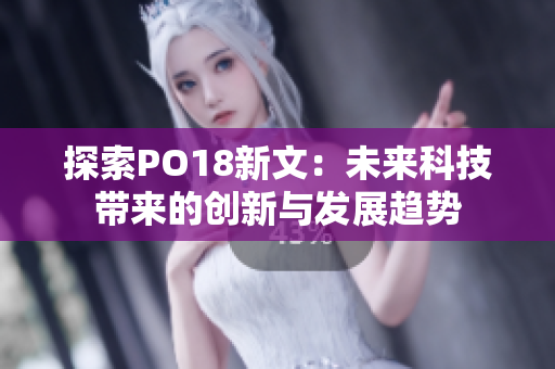 探索PO18新文：未来科技带来的创新与发展趋势