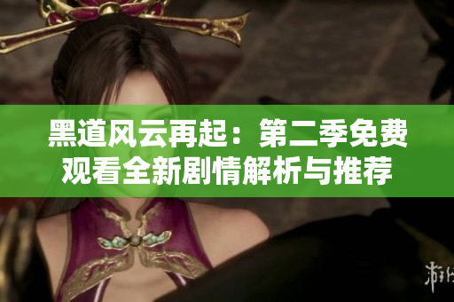 黑道风云再起：第二季免费观看全新剧情解析与推荐