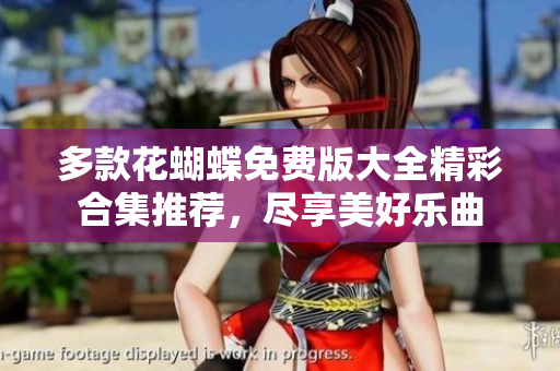 多款花蝴蝶免费版大全精彩合集推荐，尽享美好乐曲