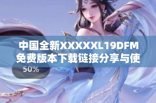 中国全新XXXXXL19DFM免费版本下载链接分享与使用指南