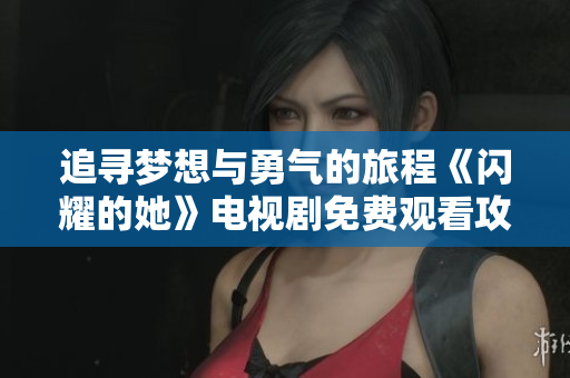 追寻梦想与勇气的旅程《闪耀的她》电视剧免费观看攻略