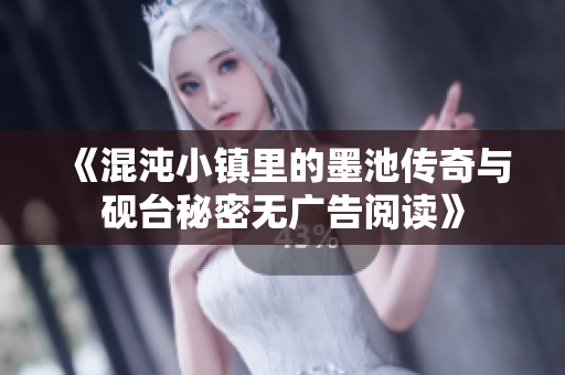 《混沌小镇里的墨池传奇与砚台秘密无广告阅读》