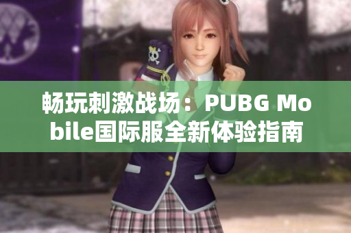 畅玩刺激战场：PUBG Mobile国际服全新体验指南