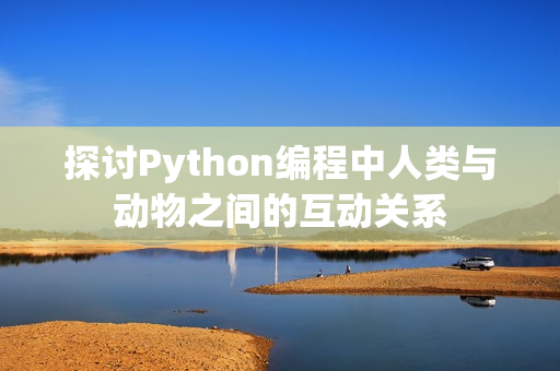 探讨Python编程中人类与动物之间的互动关系