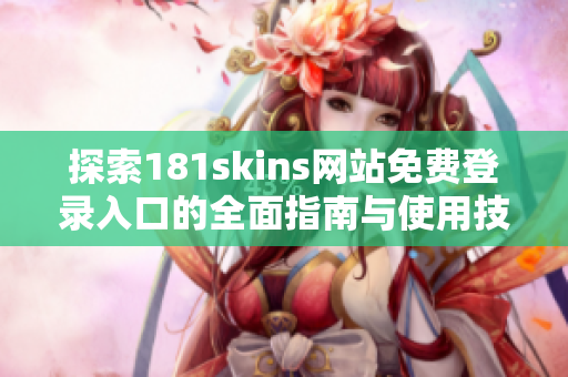 探索181skins网站免费登录入口的全面指南与使用技巧