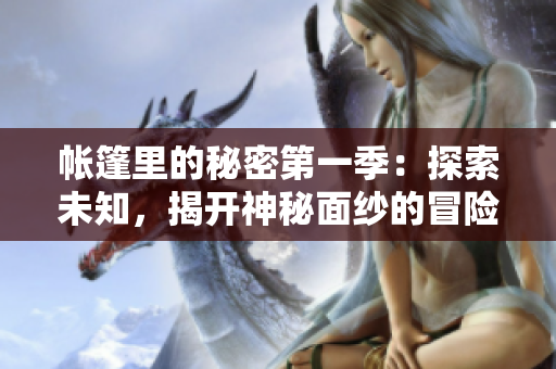 帐篷里的秘密第一季：探索未知，揭开神秘面纱的冒险旅程