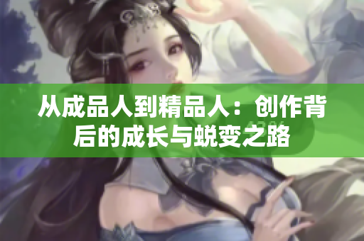 从成品人到精品人：创作背后的成长与蜕变之路