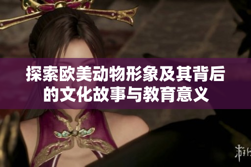 探索欧美动物形象及其背后的文化故事与教育意义