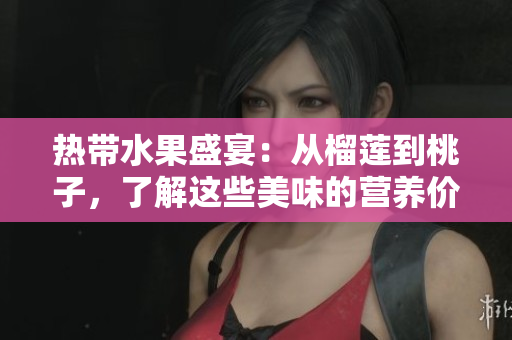 热带水果盛宴：从榴莲到桃子，了解这些美味的营养价值与搭配建议