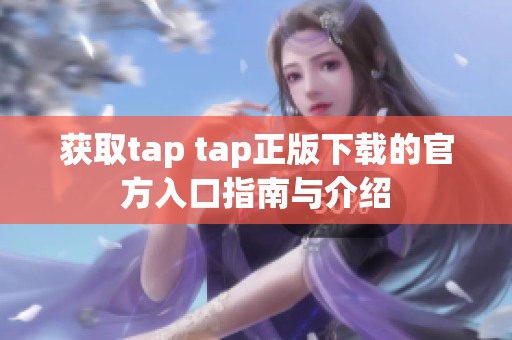 获取tap tap正版下载的官方入口指南与介绍
