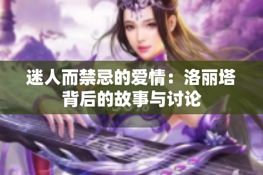 迷人而禁忌的爱情：洛丽塔背后的故事与讨论
