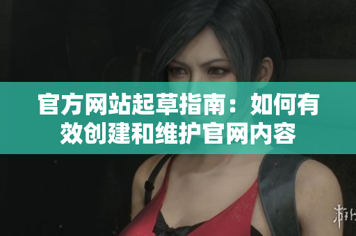 官方网站起草指南：如何有效创建和维护官网内容