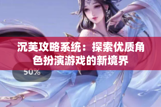 沉芙攻略系统：探索优质角色扮演游戏的新境界
