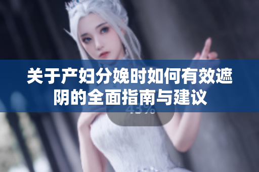 关于产妇分娩时如何有效遮阴的全面指南与建议