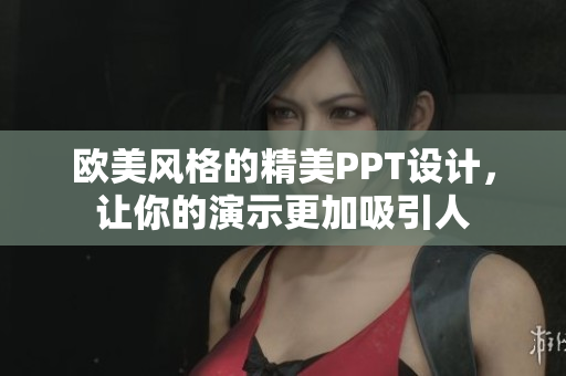 欧美风格的精美PPT设计，让你的演示更加吸引人