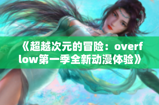 《超越次元的冒险：overflow第一季全新动漫体验》