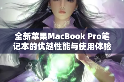 全新苹果MacBook Pro笔记本的优越性能与使用体验解析