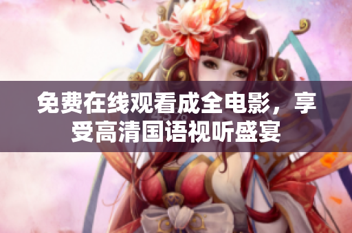 免费在线观看成全电影，享受高清国语视听盛宴