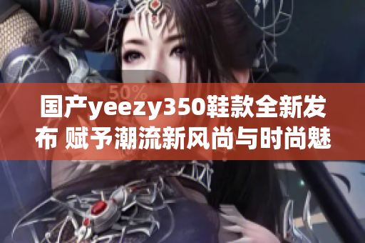 国产yeezy350鞋款全新发布 赋予潮流新风尚与时尚魅力