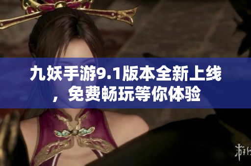 九妖手游9.1版本全新上线，免费畅玩等你体验