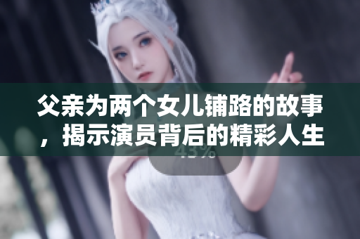 父亲为两个女儿铺路的故事，揭示演员背后的精彩人生