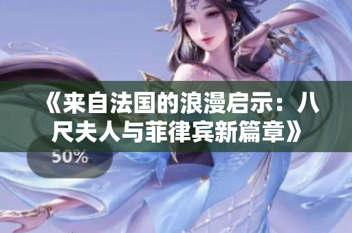 《来自法国的浪漫启示：八尺夫人与菲律宾新篇章》