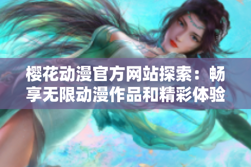 樱花动漫官方网站探索：畅享无限动漫作品和精彩体验