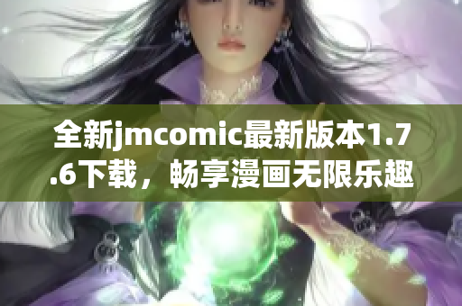 全新jmcomic最新版本1.7.6下载，畅享漫画无限乐趣！