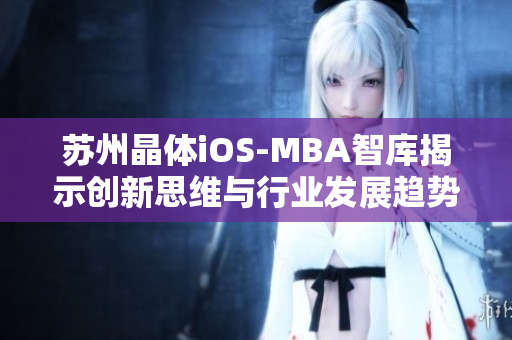 苏州晶体iOS-MBA智库揭示创新思维与行业发展趋势