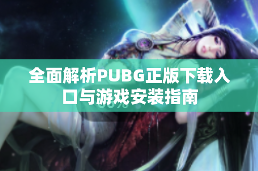 全面解析PUBG正版下载入口与游戏安装指南